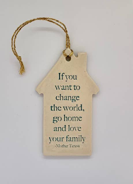 Ceramic House Ornament: "If you want to change the world" Mother Teresa