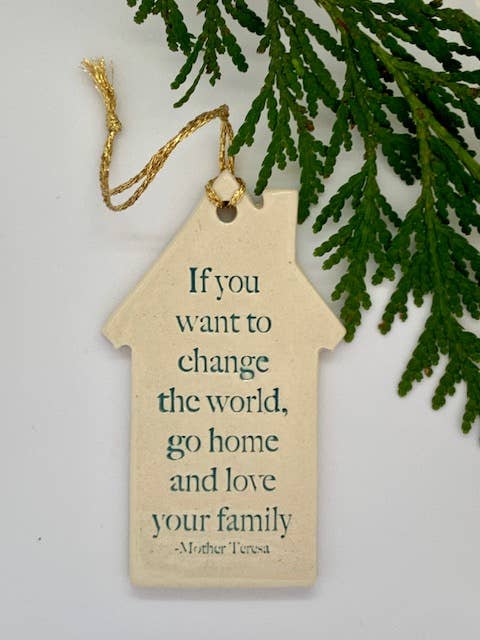 Ceramic House Ornament: "If you want to change the world" Mother Teresa
